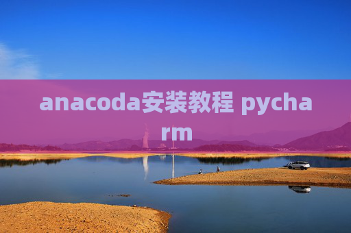 anacoda安装教程 pycharm